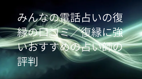 みんなの電話占い 復縁 口コミ