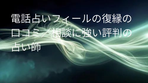 電話占いフィール 復縁 口コミ