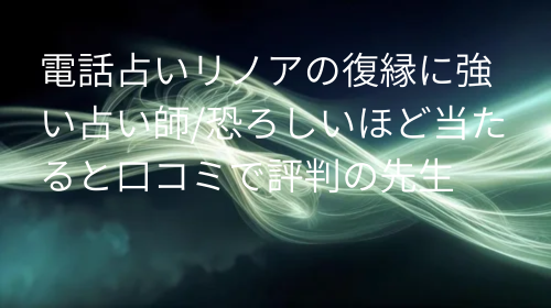 電話占いリノア 復縁 口コミ