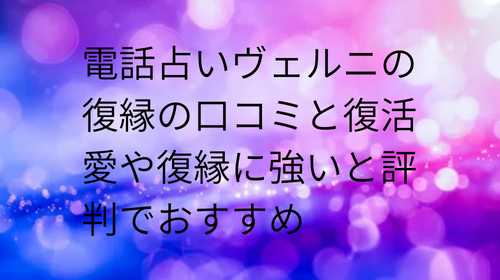 電話占いヴェルニ 復縁 口コミ
