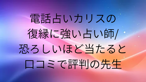 電話占いカリス 復縁 口コミ